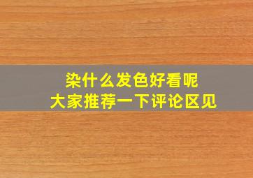 染什么发色好看呢 大家推荐一下评论区见